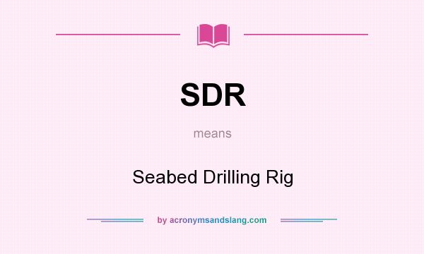 What does SDR mean? It stands for Seabed Drilling Rig