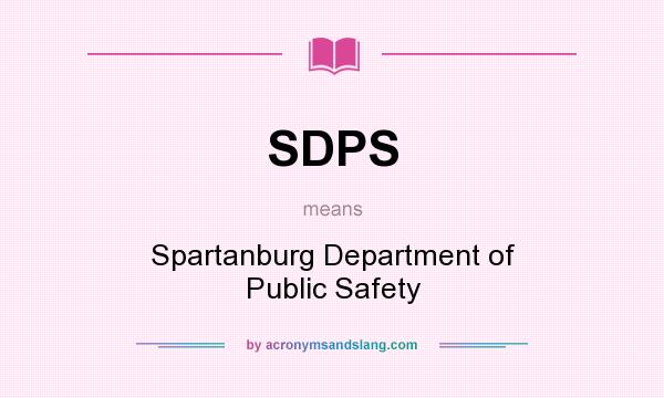 What does SDPS mean? It stands for Spartanburg Department of Public Safety