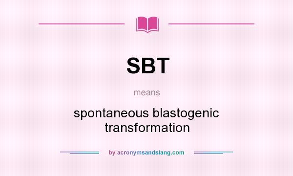 What does SBT mean? It stands for spontaneous blastogenic transformation