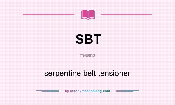 What does SBT mean? It stands for serpentine belt tensioner