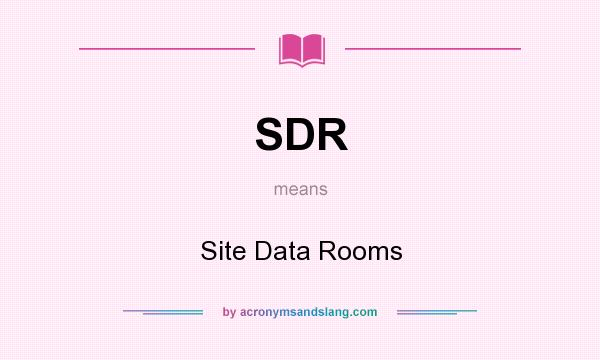 What does SDR mean? It stands for Site Data Rooms