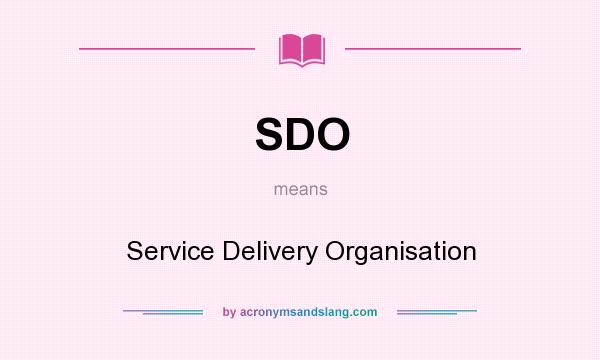 What does SDO mean? It stands for Service Delivery Organisation