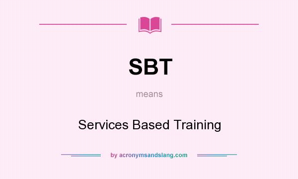 What does SBT mean? It stands for Services Based Training