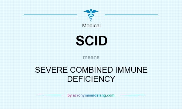 What does SCID mean? It stands for SEVERE COMBINED IMMUNE DEFICIENCY