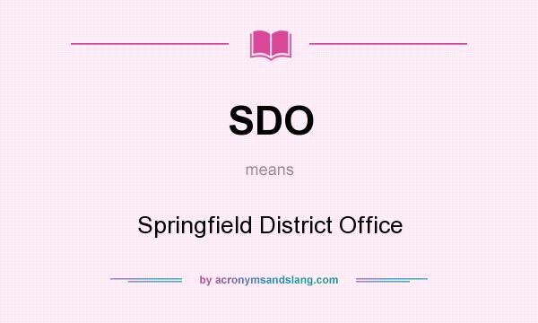 What does SDO mean? It stands for Springfield District Office