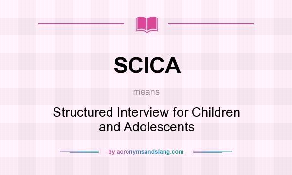 What does SCICA mean? It stands for Structured Interview for Children and Adolescents