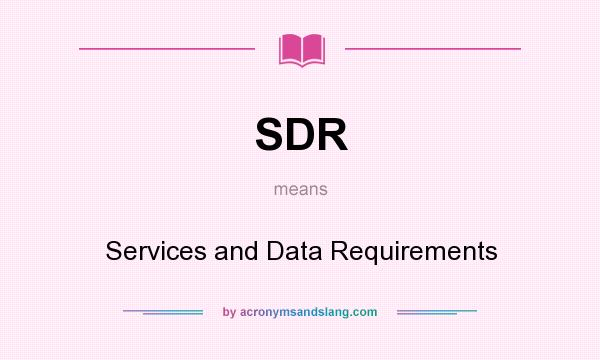What does SDR mean? It stands for Services and Data Requirements