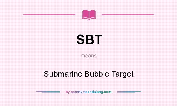 What does SBT mean? It stands for Submarine Bubble Target