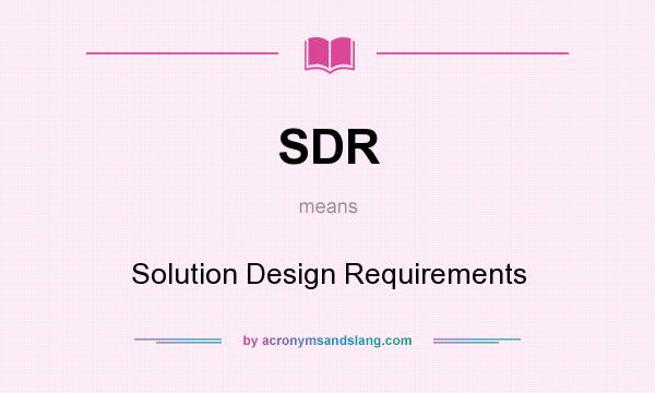 What does SDR mean? It stands for Solution Design Requirements