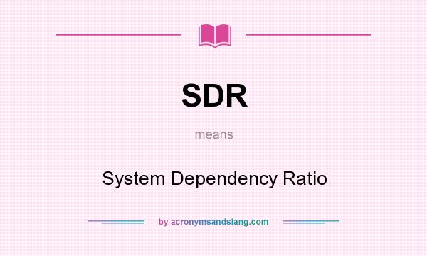 What does SDR mean? It stands for System Dependency Ratio