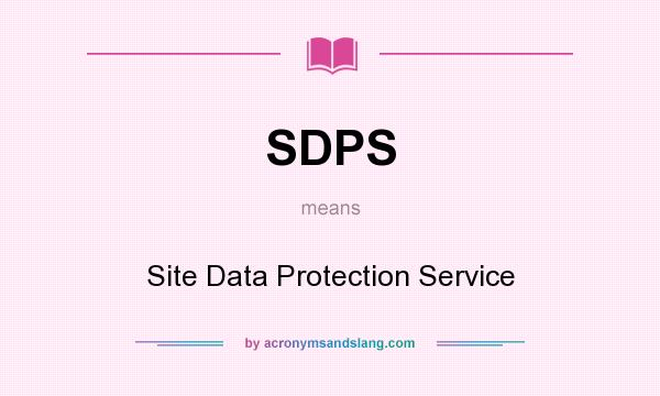 What does SDPS mean? It stands for Site Data Protection Service