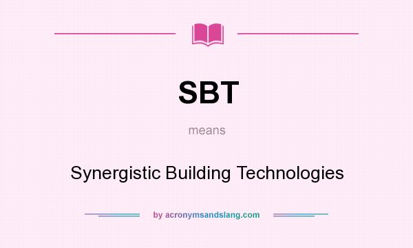 What does SBT mean? It stands for Synergistic Building Technologies