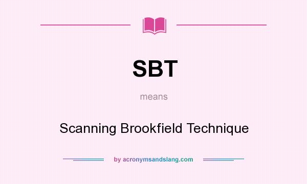What does SBT mean? It stands for Scanning Brookfield Technique