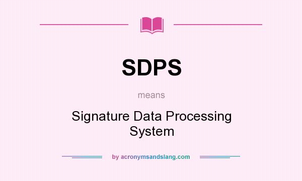What does SDPS mean? It stands for Signature Data Processing System