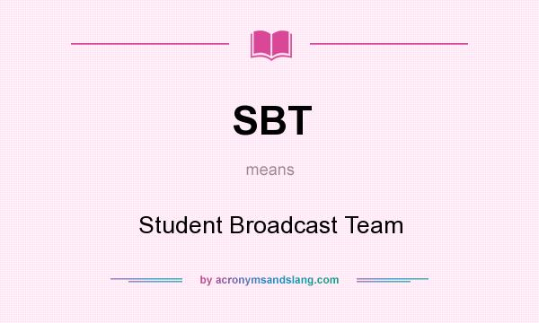 What does SBT mean? It stands for Student Broadcast Team