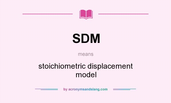 What does SDM mean? It stands for stoichiometric displacement model