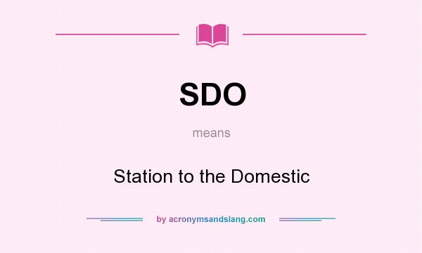What does SDO mean? It stands for Station to the Domestic