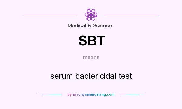 What does SBT mean? It stands for serum bactericidal test