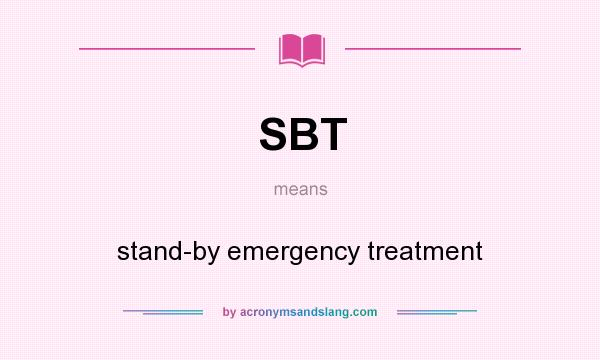 What does SBT mean? It stands for stand-by emergency treatment