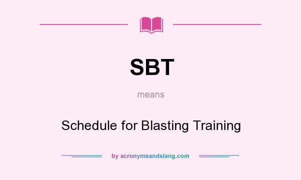 What does SBT mean? It stands for Schedule for Blasting Training