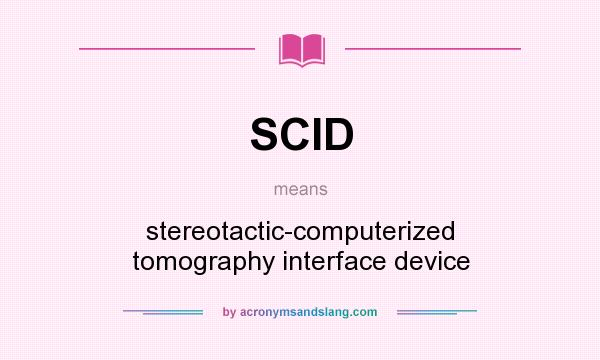 What does SCID mean? It stands for stereotactic-computerized tomography interface device