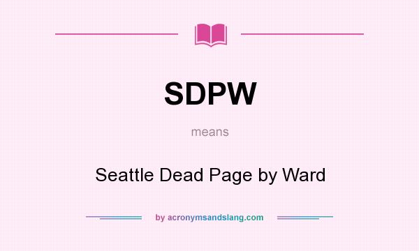 What does SDPW mean? It stands for Seattle Dead Page by Ward