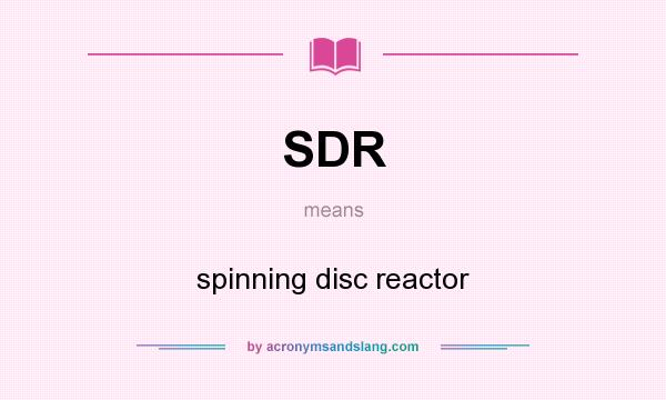 What does SDR mean? It stands for spinning disc reactor