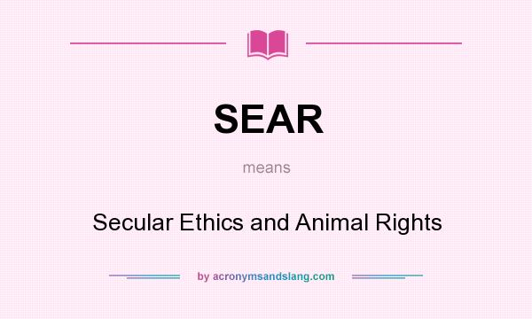 What does SEAR mean? It stands for Secular Ethics and Animal Rights