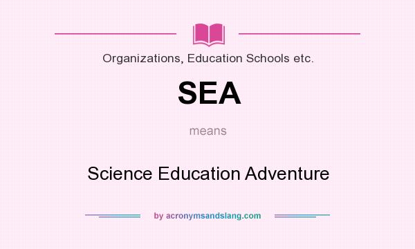 What does SEA mean? It stands for Science Education Adventure