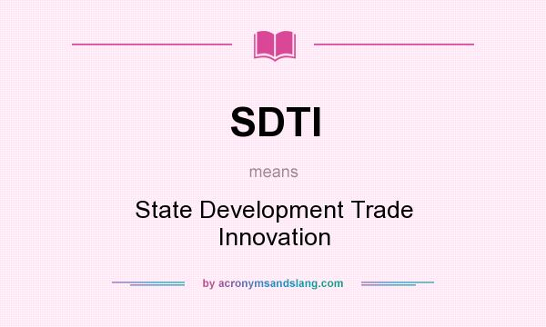 What does SDTI mean? It stands for State Development Trade Innovation