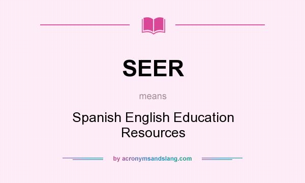 What does SEER mean? It stands for Spanish English Education Resources