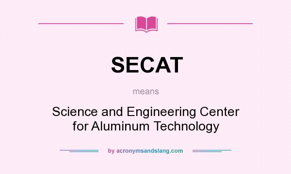 What does SECAT mean? It stands for Science and Engineering Center for Aluminum Technology