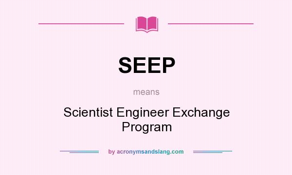 What does SEEP mean? It stands for Scientist Engineer Exchange Program