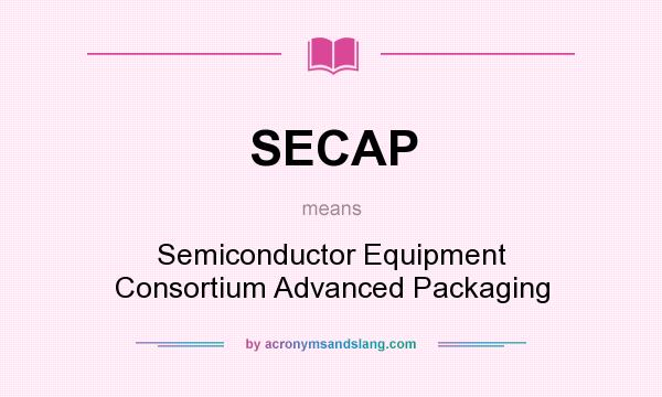 What does SECAP mean? It stands for Semiconductor Equipment Consortium Advanced Packaging