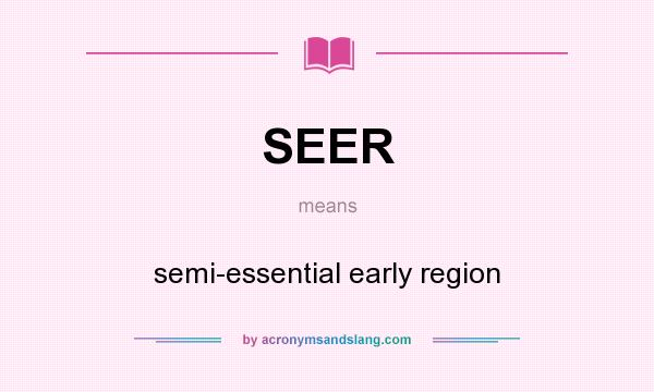 What does SEER mean? It stands for semi-essential early region