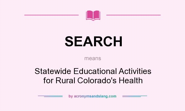 What does SEARCH mean? It stands for Statewide Educational Activities for Rural Colorado`s Health
