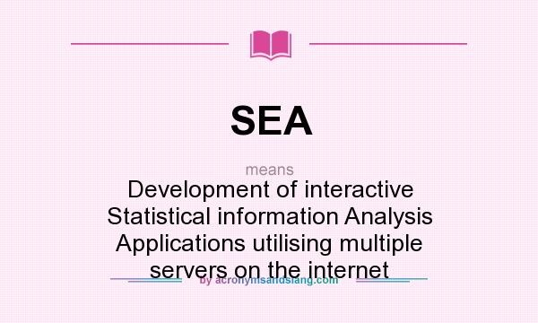What does SEA mean? It stands for Development of interactive Statistical information Analysis Applications utilising multiple servers on the internet