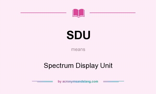 What does SDU mean? It stands for Spectrum Display Unit