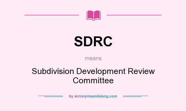 What does SDRC mean? It stands for Subdivision Development Review Committee