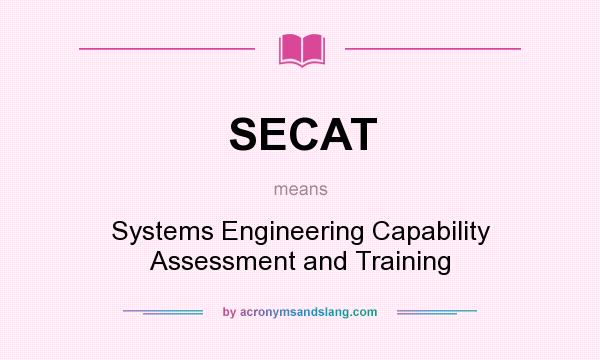 What does SECAT mean? It stands for Systems Engineering Capability Assessment and Training