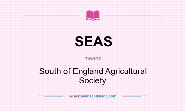 What does SEAS mean? It stands for South of England Agricultural Society