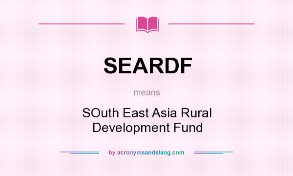 What does SEARDF mean? It stands for SOuth East Asia Rural Development Fund