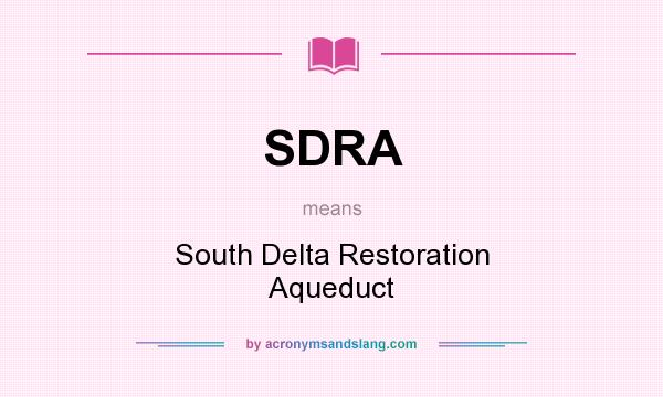 What does SDRA mean? It stands for South Delta Restoration Aqueduct