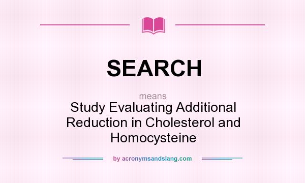 What does SEARCH mean? It stands for Study Evaluating Additional Reduction in Cholesterol and Homocysteine