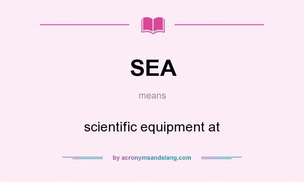 What does SEA mean? It stands for scientific equipment at