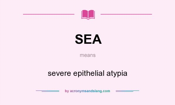 What does SEA mean? It stands for severe epithelial atypia