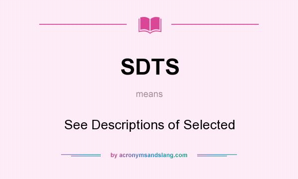 What does SDTS mean? It stands for See Descriptions of Selected