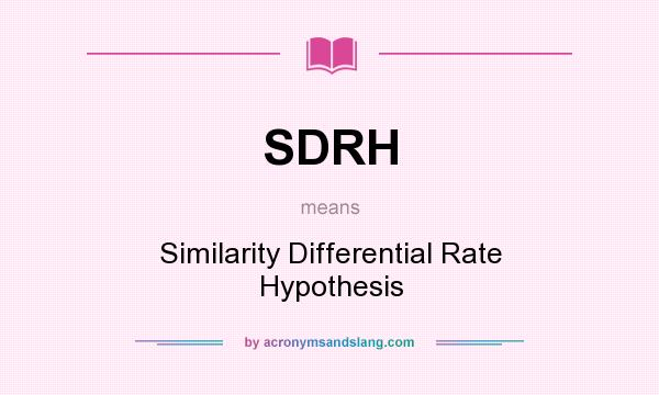 What does SDRH mean? It stands for Similarity Differential Rate Hypothesis