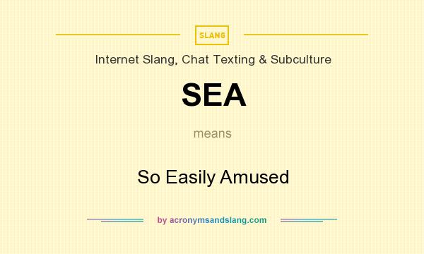 What does SEA mean? It stands for So Easily Amused