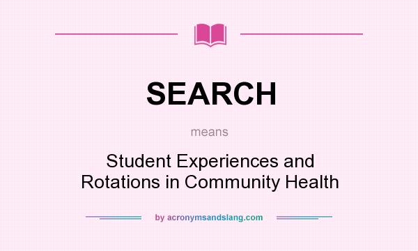 What does SEARCH mean? It stands for Student Experiences and Rotations in Community Health